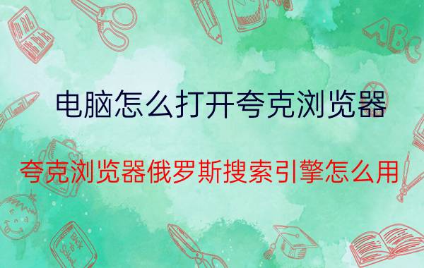 电脑怎么打开夸克浏览器 夸克浏览器俄罗斯搜索引擎怎么用？